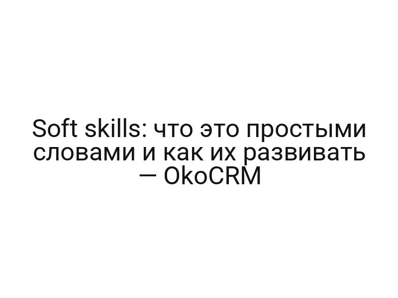 Soft skills: что это простыми словами и как их развивать — OkoCRM