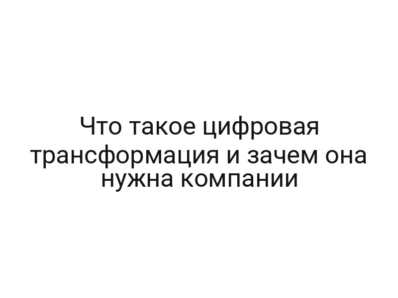 Что такое цифровая трансформация и зачем она нужна компании