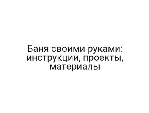 Баня своими руками: инструкции, проекты, материалы