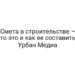 Смета в строительстве – что это и как ее составить | Урбан Медиа