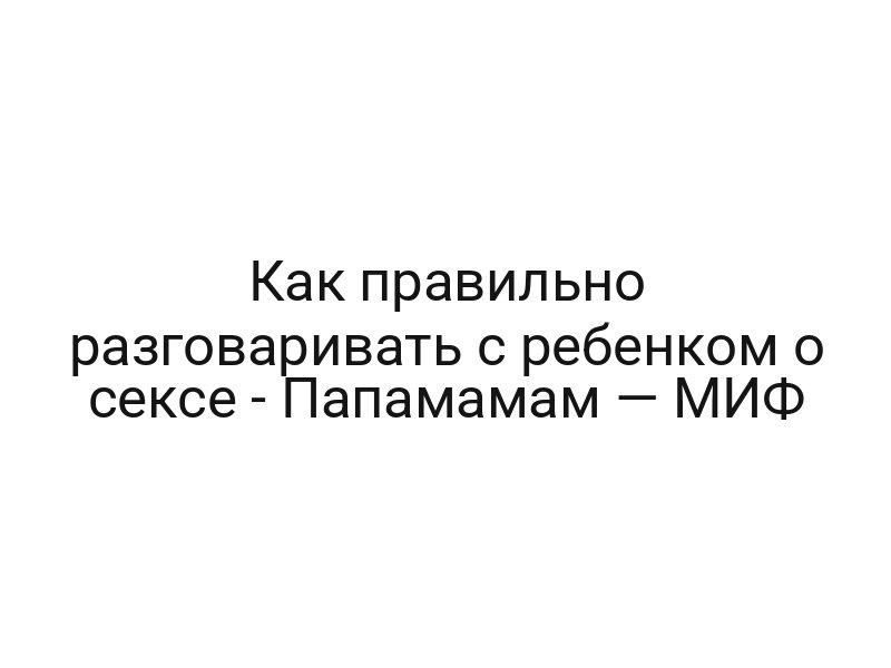 Как правильно разговаривать с ребенком о сексе — Папамамам — МИФ