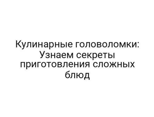 Кулинарные головоломки: Узнаем секреты приготовления сложных блюд