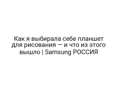 Как я выбирала себе планшет для рисования — и что из этого вышло | Samsung РОССИЯ