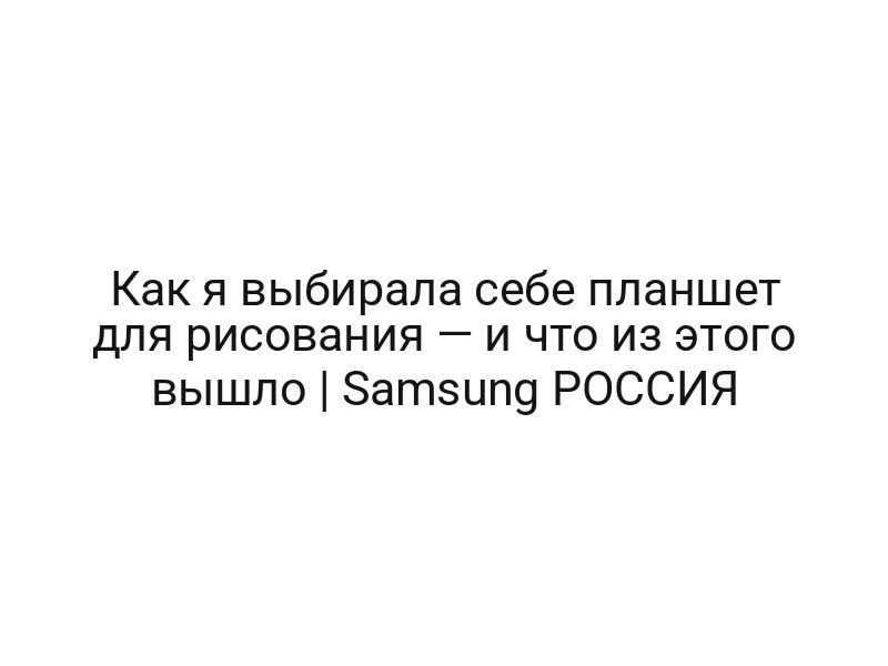Как я выбирала себе планшет для рисования — и что из этого вышло | Samsung РОССИЯ