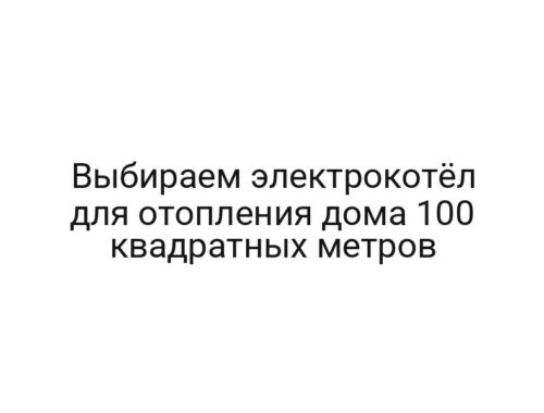 Выбираем электрокотёл для отопления дома 100 квадратных метров