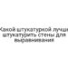 Какой штукатуркой лучше штукатурить стены для выравнивания
