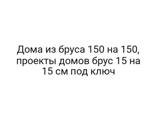 Дома из бруса 150 на 150, проекты домов брус 15 на 15 см под ключ